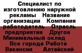 Специалист по изготовлению наружной рекламы › Название организации ­ Компания-работодатель › Отрасль предприятия ­ Другое › Минимальный оклад ­ 1 - Все города Работа » Вакансии   . Алтайский край,Алейск г.